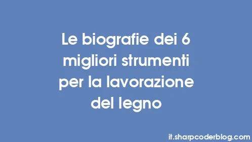 Le biografie dei 6 migliori strumenti per la lavorazione del legno - Thumbnail