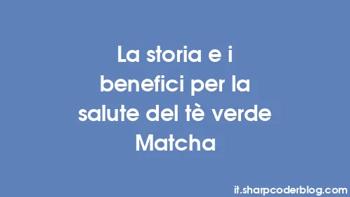 La storia e i benefici per la salute del tè verde Matcha - Thumbnail