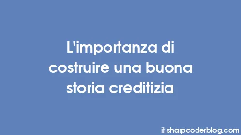 L'importanza di costruire una buona storia creditizia - Thumbnail