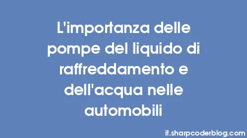 L'importanza delle pompe del liquido di raffreddamento e dell'acqua nelle automobili - Thumbnail
