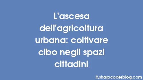 L'ascesa dell'agricoltura urbana: coltivare cibo negli spazi cittadini - Thumbnail