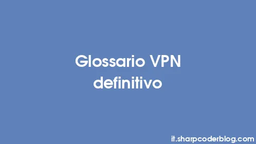 Glossario VPN definitivo - Thumbnail