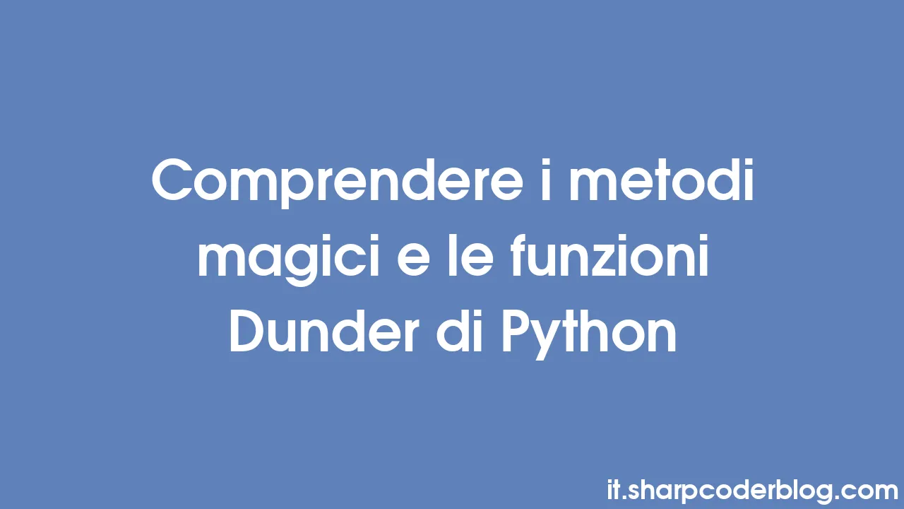Comprendere i metodi magici e le funzioni Dunder di Python | Sharp ...