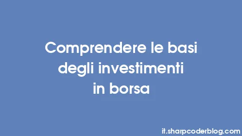 Comprendere le basi degli investimenti in borsa - Thumbnail