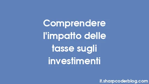 Comprendere l'impatto delle tasse sugli investimenti - Thumbnail