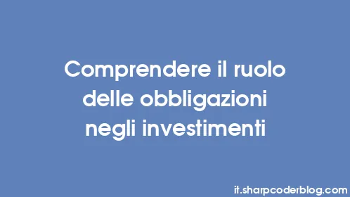 Comprendere il ruolo delle obbligazioni negli investimenti - Thumbnail