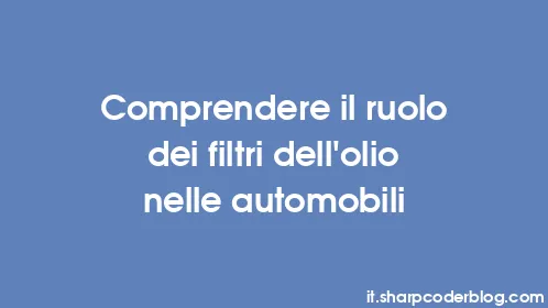 Comprendere il ruolo dei filtri dell'olio nelle automobili - Thumbnail