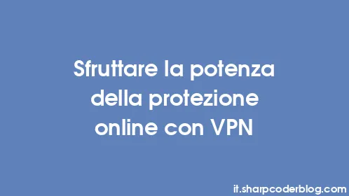 Sfruttare la potenza della protezione online con VPN - Thumbnail
