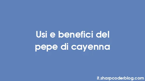 Usi e benefici del pepe di cayenna - Thumbnail