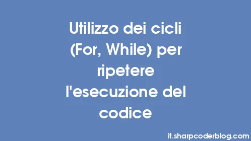 Utilizzo dei cicli (For, While) per ripetere l'esecuzione del codice - Thumbnail