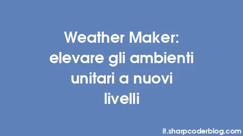 Weather Maker: elevare gli ambienti unitari a nuovi livelli - Thumbnail