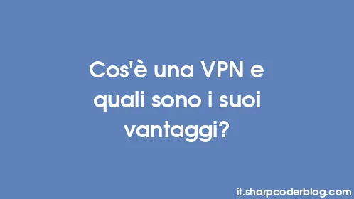 Cos’è una VPN e quali sono i suoi vantaggi? - Thumbnail