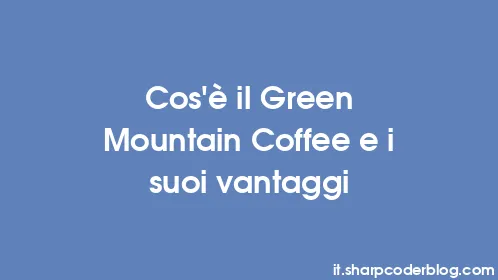 Cos'è il Green Mountain Coffee e i suoi vantaggi - Thumbnail
