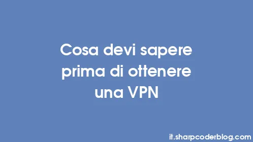 Cosa devi sapere prima di ottenere una VPN - Thumbnail