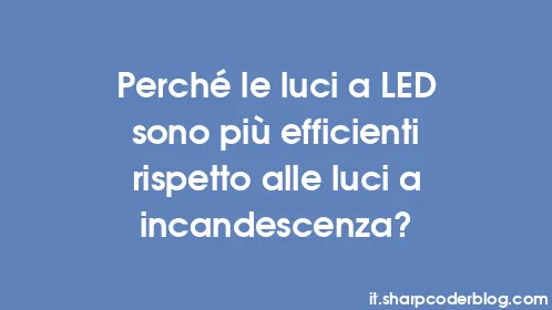 Perché le luci a LED sono più efficienti rispetto alle luci a incandescenza? - Thumbnail