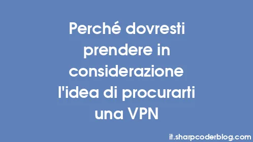 Perché dovresti prendere in considerazione l'idea di procurarti una VPN - Thumbnail